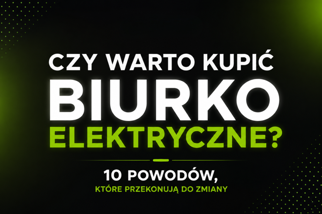 Czy warto kupić biurko elektryczne? 10 powodów, które przekonują do zmiany